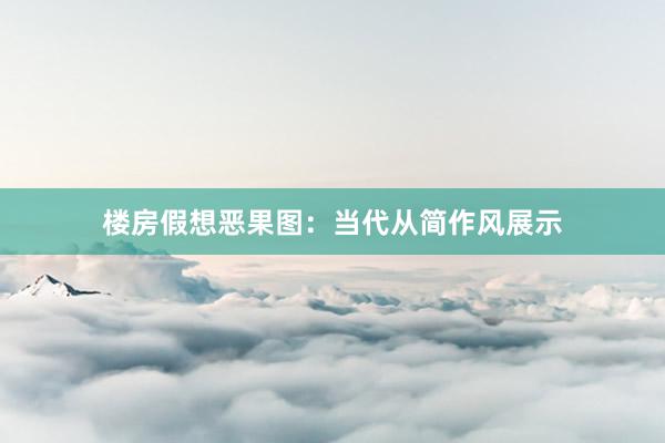 楼房假想恶果图：当代从简作风展示
