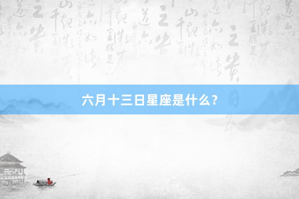 六月十三日星座是什么?